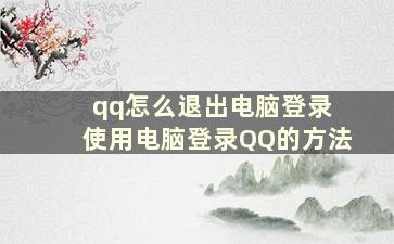 qq怎么退出电脑登录 使用电脑登录QQ的方法